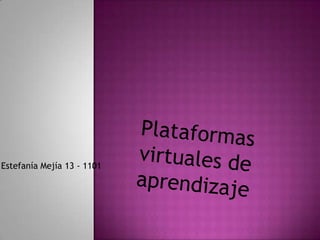 Plataformas virtuales de aprendizaje  Estefanía Mejía 13 - 1101 
