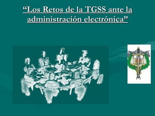 “ Los Retos de la TGSS ante la administración electrónica” 