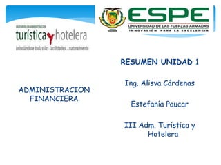 ADMINISTRACION 
FINANCIERA 
. 
RESUMEN UNIDAD 1 
Ing. Alisva Cárdenas 
Estefanía Paucar 
III Adm. Turística y 
Hotelera 
 