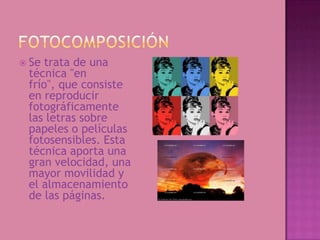  Se trata de una
 técnica "en
 frío", que consiste
 en reproducir
 fotográficamente
 las letras sobre
 papeles o películas
 fotosensibles. Esta
 técnica aporta una
 gran velocidad, una
 mayor movilidad y
 el almacenamiento
 de las páginas.
 