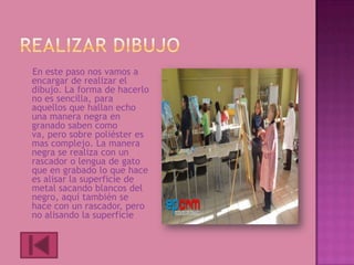 En este paso nos vamos a
encargar de realizar el
dibujo. La forma de hacerlo
no es sencilla, para
aquellos que hallan echo
una manera negra en
granado saben como
va, pero sobre poliéster es
mas complejo. La manera
negra se realiza con un
rascador o lengua de gato
que en grabado lo que hace
es alisar la superficie de
metal sacando blancos del
negro, aquí también se
hace con un rascador, pero
no alisando la superficie
 