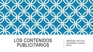 LOS CONTENIDOS
PUBLICITARIOS
PROFESOR: Yoel Vivas
ESTUDIANTE: Estefani
Mesce
 