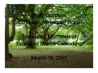 Holy Gardens
La Union Memorial Park

  Treasured Moments of
Estefanio Marzo Cabading

     March 19, 2012
 