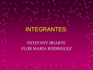 INTEGRANTES:
ESTEFANY IRIARTE
FLOR MARIA RODRIGUEZ
 