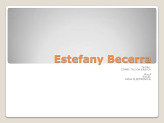 Estefany Becerra
                       Temas:
           COMPUTACION BÀSICA
                         Word
                        EXCEL
             HOJA ELECTRONICA
 
