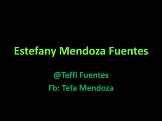 Estefany Mendoza Fuentes
       @Teffi Fuentes
      Fb: Tefa Mendoza
 
