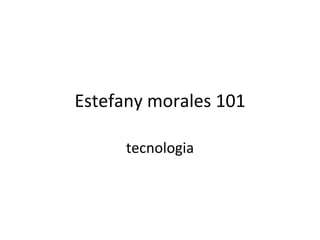 Estefany morales 101 tecnologia 