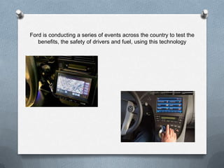 Ford is conducting a series of events across the country to test the
   benefits, the safety of drivers and fuel, using this technology
 