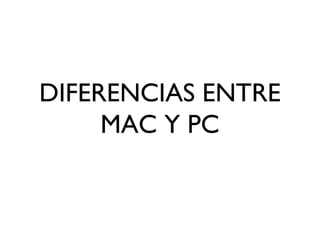 DIFERENCIAS ENTRE
MAC Y PC
 