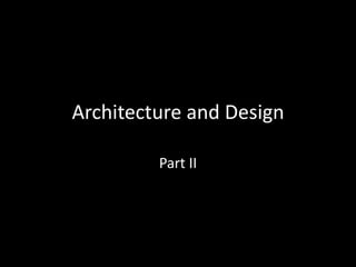 Architecture and Design

         Part II
 