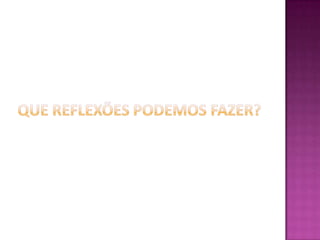 Que reflexões podemos fazer?