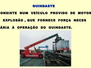 GUINDASTE

CONSISTE NUM VEÍCULO PROVIDO DE MOTOR

A EXPLOSÃO , QUE FORNECE FORÇA NECES

SÁRIA À OPERAÇÃO DO GUINDASTE.
 ÁRIA
 
