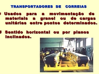 TRANSPORTADORES DE   CORREIAS

# Usados   para a movimentação de
  materiais a granel ou de cargas
  unitárias entre pontos determinados.

# Sentido horizontal ou por planos
  inclinados.
 