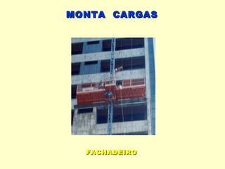 MONTA CARGAS




  FACHADEIRO
 