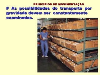 PRINCÍPIOS DE MOVIMENTAÇÃO
# As possibilidades do transporte por
gravidade devem ser constantemente
examinadas.
 