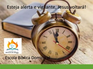Escola Bíblica Dominical
Esteja alerta e vigilante, Jesus voltará!
 
