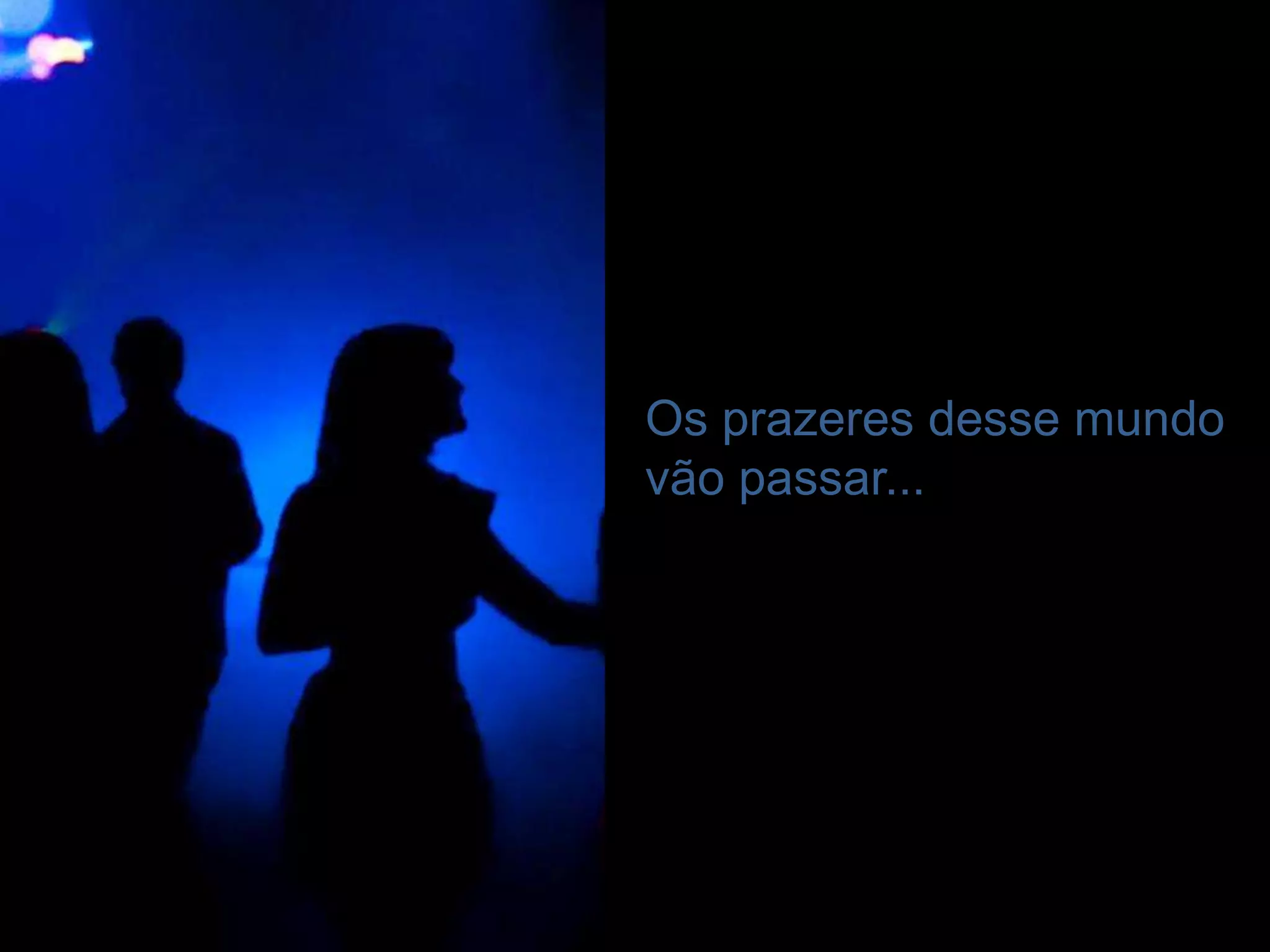 Os prazeres desse mundo
vão passar...
 