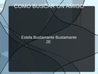 COMO BUSCAR UN AMIGO




  Estela Bustamante Bustamante
               2E
 