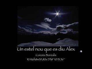 Un estel nou que es diu AlexCorona BorealisRA116h8m59,80s D38’’10’13.56’’ 