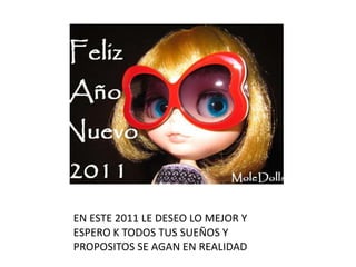 EN ESTE 2011 LE DESEO LO MEJOR Y ESPERO K TODOS TUS SUEÑOS Y PROPOSITOS SE AGAN EN REALIDAD