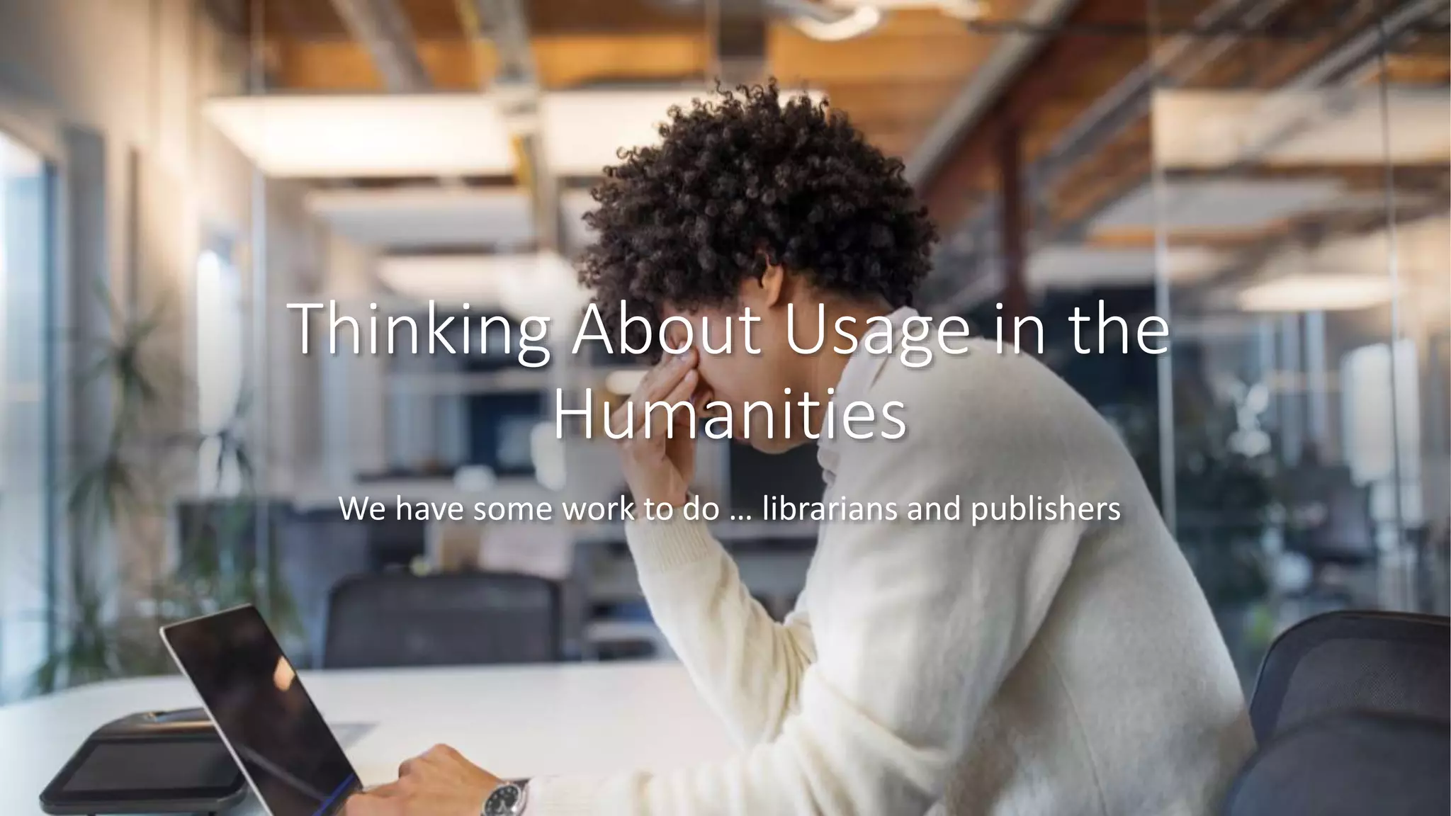 Thinking About Usage in the
Humanities
We have some work to do … librarians and publishers
 