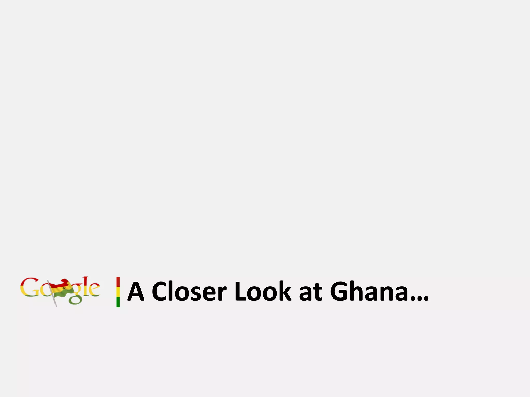 A Closer Look at Ghana…
 