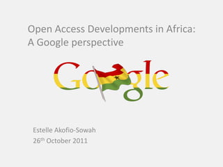 Open Access Developments in Africa:
A Google perspective




 Estelle Akofio-Sowah
 26th October 2011
 