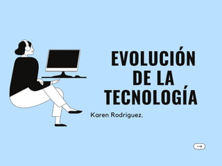 EVOLUCIÓN
DE LA
TECNOLOGÍA
Karen Rodriguez.
 