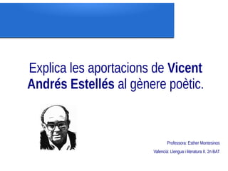 Explica les aportacions de Vicent
Andrés Estellés al gènere poètic.


                               Professora: Esther Montesinos
                       Valencià: Llengua i literatura II. 2n BAT
 