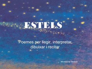 ESTELS
Poemes per llegir, interpretar,
dibuixar i recitar
Montserrat Bertran
 