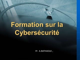 1
Formation sur la
Cybersécurité
Pr A.BATHAOUI ,
 