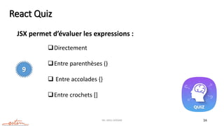Mr. JADLI AISSAM 34
React Quiz
JSX permet d’évaluer les expressions :
Directement
Entre parenthèses ()
 Entre accolades {}
Entre crochets []
9
 