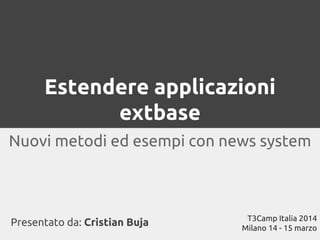Estendere applicazioni
extbase
Nuovi metodi ed esempi con news system
Presentato da: Cristian Buja T3Camp Italia 2014
Milano 14 - 15 marzo
 