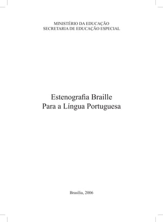 MINISTÉRIO DA EDUCAÇÃO
SECRETARIA DE EDUCAÇÃO ESPECIAL




  Estenograﬁa Braille
Para a Língua Portuguesa




          Brasília, 2006
 