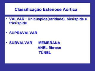 Classificação Estenose Aórtica
• VALVAR : Unicúspide(raridade), bicúspide e
tricúspide
• SUPRAVALVAR
• SUBVALVAR MEMBRANA
ANEL fibroso
TÚNEL
 