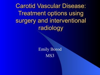 Carotid Vascular Disease: Treatment options using surgery and interventional radiology Emily Borod MS3 