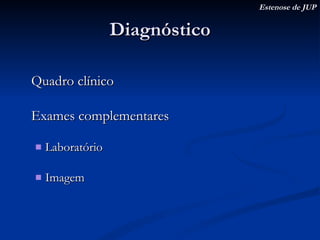 Diagnóstico Quadro clínico Exames complementares Laboratório Imagem Estenose de JUP 