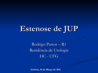 Estenose de JUP Rodrigo Pastor – R1 Residência de Urologia HC - UFG Goiânia, 01 de Março de 2011. 
