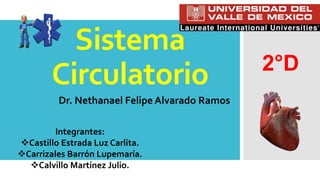 Sistema
Circulatorio
Dr. Nethanael Felipe Alvarado Ramos
2°D
Integrantes:
Castillo Estrada Luz Carlita.
Carrizales Barrón Lupemaría.
Calvillo Martínez Julio.
 