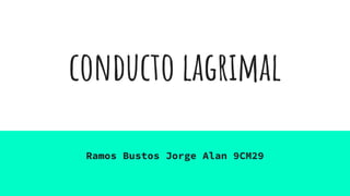 conducto lagrimal
Ramos Bustos Jorge Alan 9CM29
 