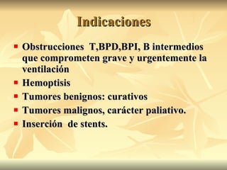Indicaciones <ul><li>Obstrucciones  T,BPD,BPI, B intermedios que comprometen grave y urgentemente la ventilación </li></ul...