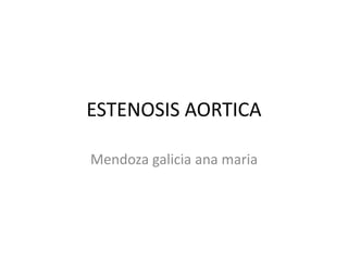 ESTENOSIS AORTICA
Mendoza galicia ana maria
 