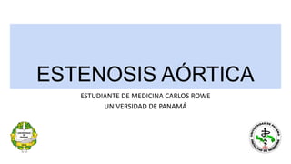 ESTENOSIS AÓRTICA
ESTUDIANTE DE MEDICINA CARLOS ROWE
UNIVERSIDAD DE PANAMÁ
 