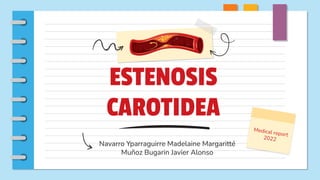 ESTENOSIS
CAROTIDEA
Navarro Yparraguirre Madelaine Margaritté
Muñoz Bugarin Javier Alonso
Medical report
2022
 