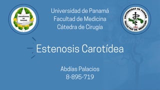 UniversidaddePanamá
FacultaddeMedicina
CátedradeCirugía
EstenosisCarotídea
AbdíasPalacios
8-895-719
 