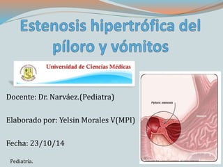 Docente: Dr. Narváez.(Pediatra) 
Elaborado por: Yelsin Morales V(MPI) 
Fecha: 23/10/14 
Pediatría. 
 