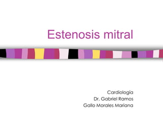 Estenosis mitral



                 Cardiología
           Dr. Gabriel Ramos
      Gallo Morales Mariana
 