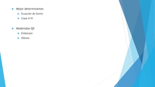  Mejor determinantes 
 Ecuación de Gorlin 
 Clase II-IV 
 Moderadas QX 
 Embarazo 
 Obesos 
 