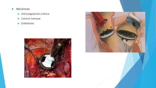  Mecánicas 
 Anticoagulación crónica 
 Control mensual 
 Embolismo 
