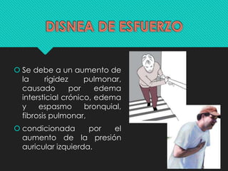  Se debe a un aumento de
la rigidez pulmonar,
causado por edema
intersticial crónico, edema
y espasmo bronquial,
fibrosis pulmonar,
 condicionada por el
aumento de la presión
auricular izquierda.
 